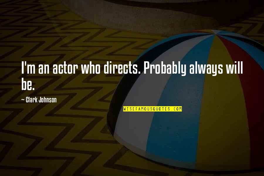 White Savior Quotes By Clark Johnson: I'm an actor who directs. Probably always will White Savior Quotes By Clark Johnson: I'm an actor who directs. Probably always will