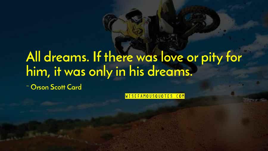 White Sheets Quotes By Orson Scott Card: All dreams. If there was love or pity