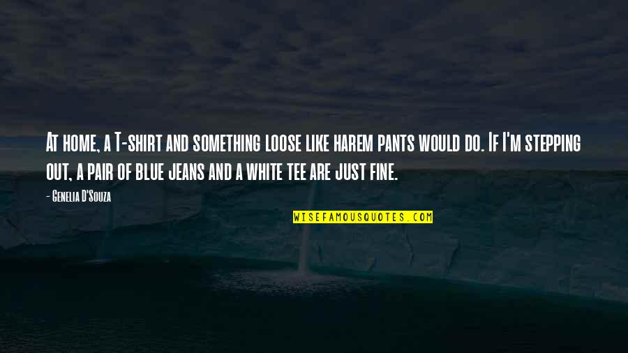 White Shirt And Blue Jeans Quotes By Genelia D'Souza: At home, a T-shirt and something loose like