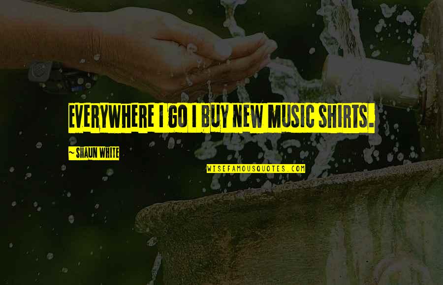 White Shirts Quotes By Shaun White: Everywhere I go I buy new music shirts.