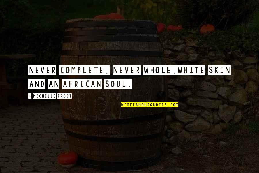 White Skin Quotes By Michelle Frost: Never complete. Never whole.White skin and an African