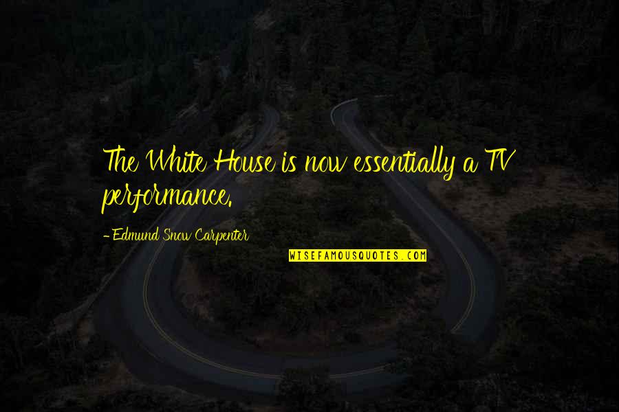 White Snow Quotes By Edmund Snow Carpenter: The White House is now essentially a TV