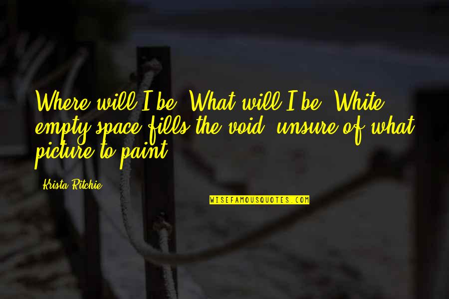 White Space Quotes By Krista Ritchie: Where will I be? What will I be?