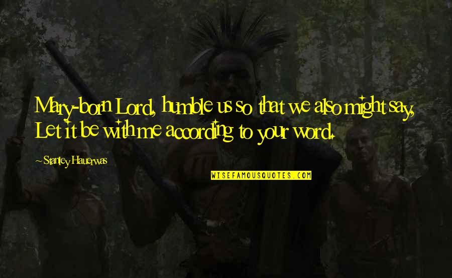White Supremacist Quotes By Stanley Hauerwas: Mary-born Lord, humble us so that we also White Supremacist Quotes By Stanley Hauerwas: Mary-born Lord, humble us so that we also