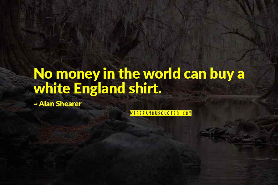 White T Shirt Quotes By Alan Shearer: No money in the world can buy a