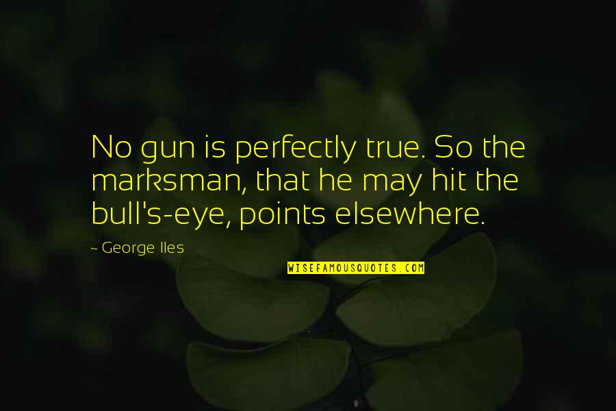 White T Shirt Quotes By George Iles: No gun is perfectly true. So the marksman,