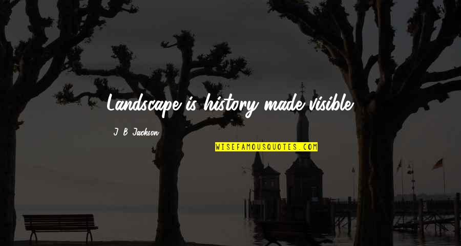 White Teeth Quotes By J. B. Jackson: Landscape is history made visible.