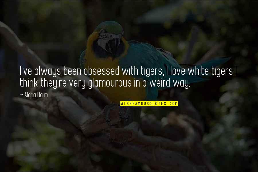White Tigers Quotes By Alana Haim: I've always been obsessed with tigers, I love