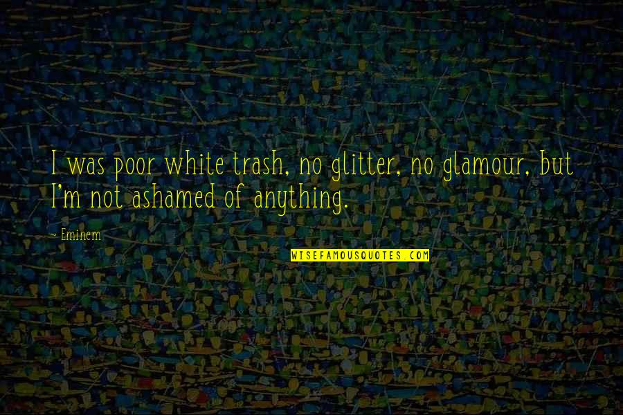 White Trash Quotes By Eminem: I was poor white trash, no glitter, no