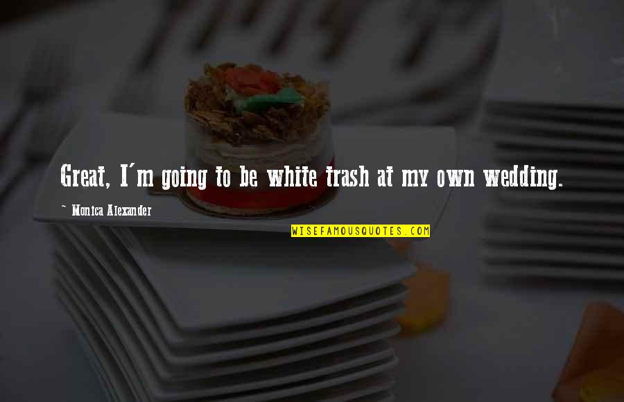 White Trash Quotes By Monica Alexander: Great, I'm going to be white trash at White Trash Quotes By Monica Alexander: Great, I'm going to be white trash at