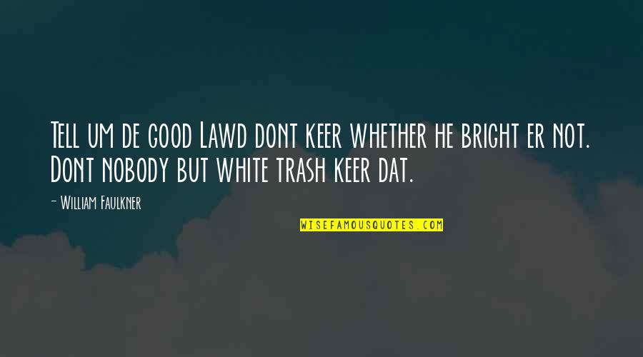 White Trash Quotes By William Faulkner: Tell um de good Lawd dont keer whether White Trash Quotes By William Faulkner: Tell um de good Lawd dont keer whether