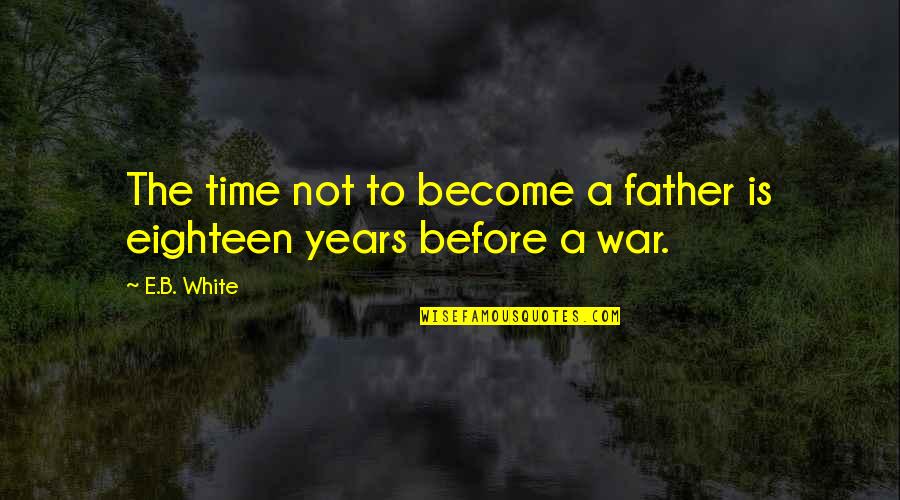 White War Quotes By E.B. White: The time not to become a father is