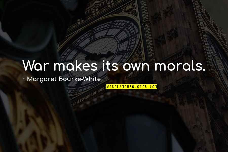 White War Quotes By Margaret Bourke-White: War makes its own morals.