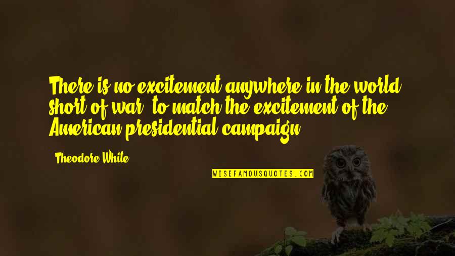 White War Quotes By Theodore White: There is no excitement anywhere in the world,