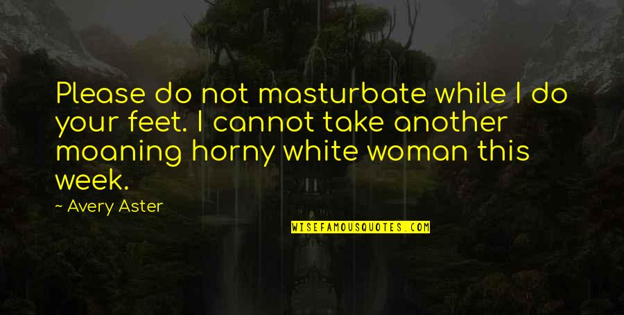 White Woman Quotes By Avery Aster: Please do not masturbate while I do your