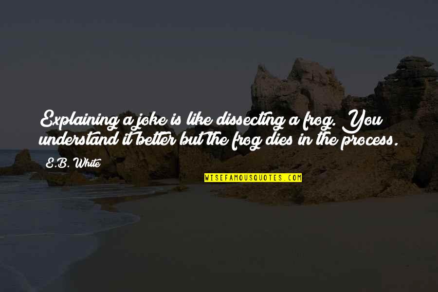 Whitechapel Quotes By E.B. White: Explaining a joke is like dissecting a frog. Whitechapel Quotes By E.B. White: Explaining a joke is like dissecting a frog.
