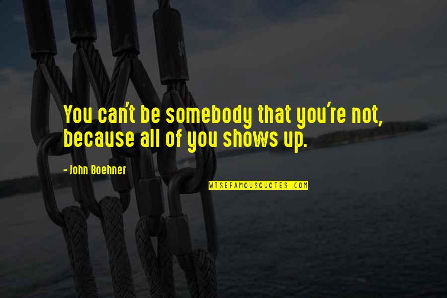 Whited Quotes By John Boehner: You can't be somebody that you're not, because