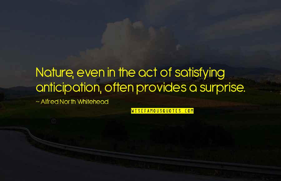 Whitehead Alfred North Quotes By Alfred North Whitehead: Nature, even in the act of satisfying anticipation,