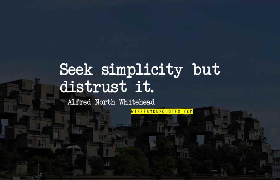 Whitehead Alfred North Quotes By Alfred North Whitehead: Seek simplicity but distrust it.
