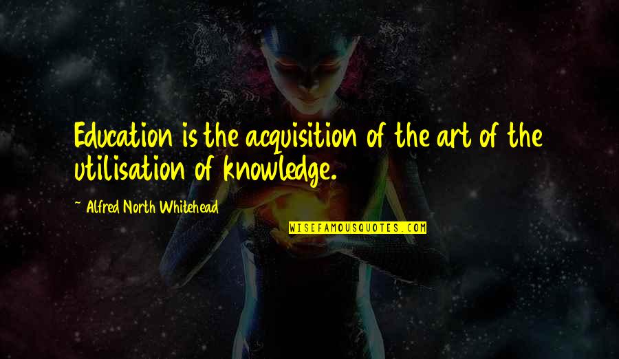 Whitehead Alfred North Quotes By Alfred North Whitehead: Education is the acquisition of the art of