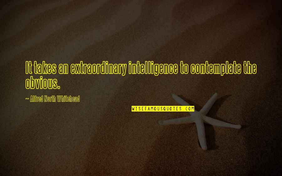 Whitehead Alfred North Quotes By Alfred North Whitehead: It takes an extraordinary intelligence to contemplate the