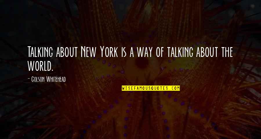 Whitehead's Quotes By Colson Whitehead: Talking about New York is a way of