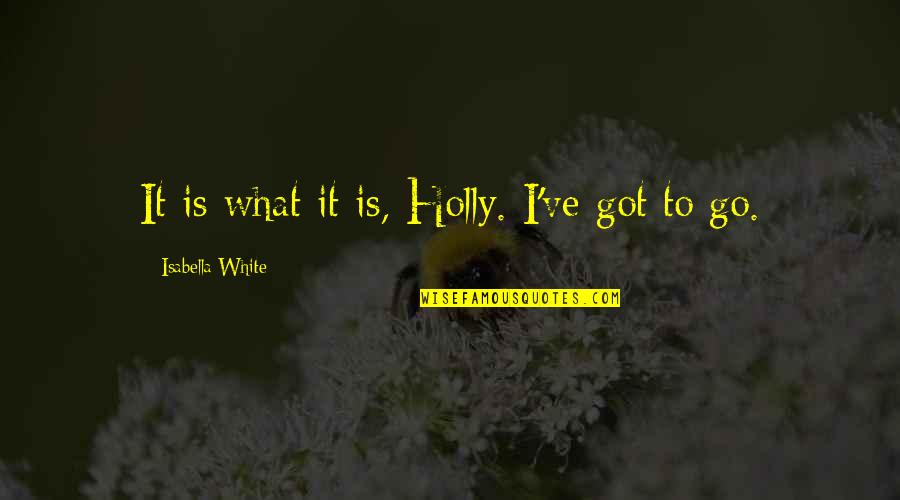 White'i Quotes By Isabella White: It is what it is, Holly. I've got