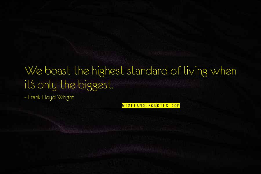 Whitely Quotes By Frank Lloyd Wright: We boast the highest standard of living when Whitely Quotes By Frank Lloyd Wright: We boast the highest standard of living when