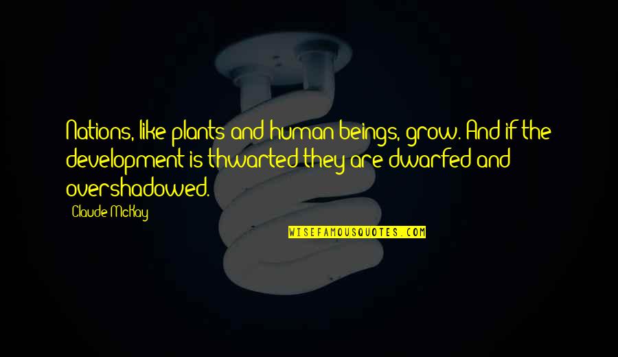 Whitemans Lumberyard Quotes By Claude McKay: Nations, like plants and human beings, grow. And Whitemans Lumberyard Quotes By Claude McKay: Nations, like plants and human beings, grow. And