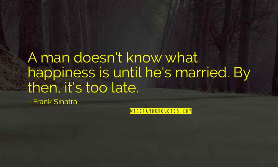 Whiten Quotes By Frank Sinatra: A man doesn't know what happiness is until