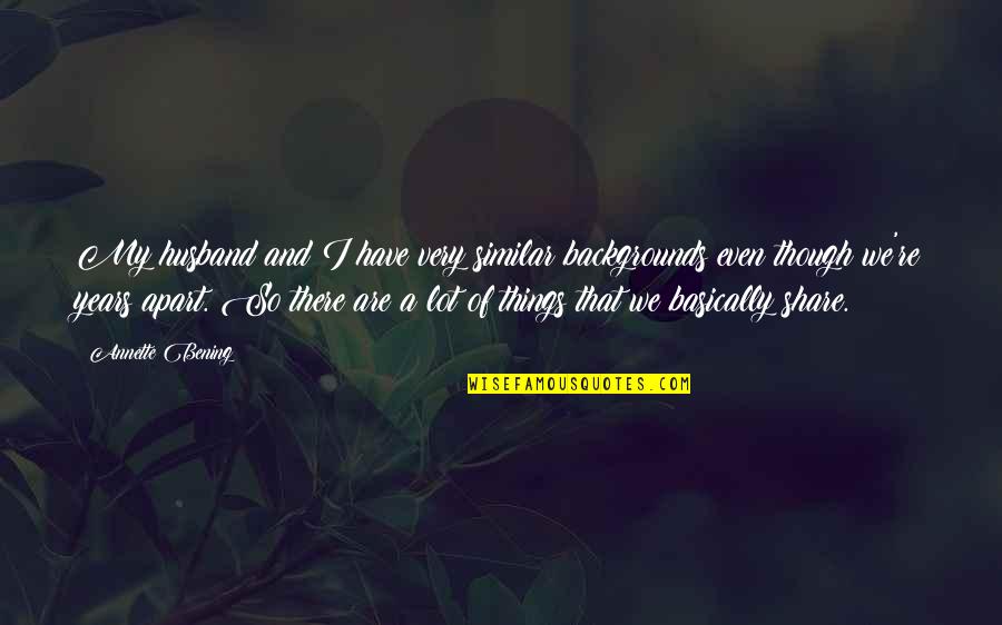 Whitenack Woods Quotes By Annette Bening: My husband and I have very similar backgrounds Whitenack Woods Quotes By Annette Bening: My husband and I have very similar backgrounds
