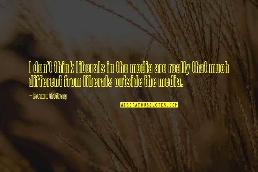 Whiteners Enterprises Quotes By Bernard Goldberg: I don't think liberals in the media are Whiteners Enterprises Quotes By Bernard Goldberg: I don't think liberals in the media are