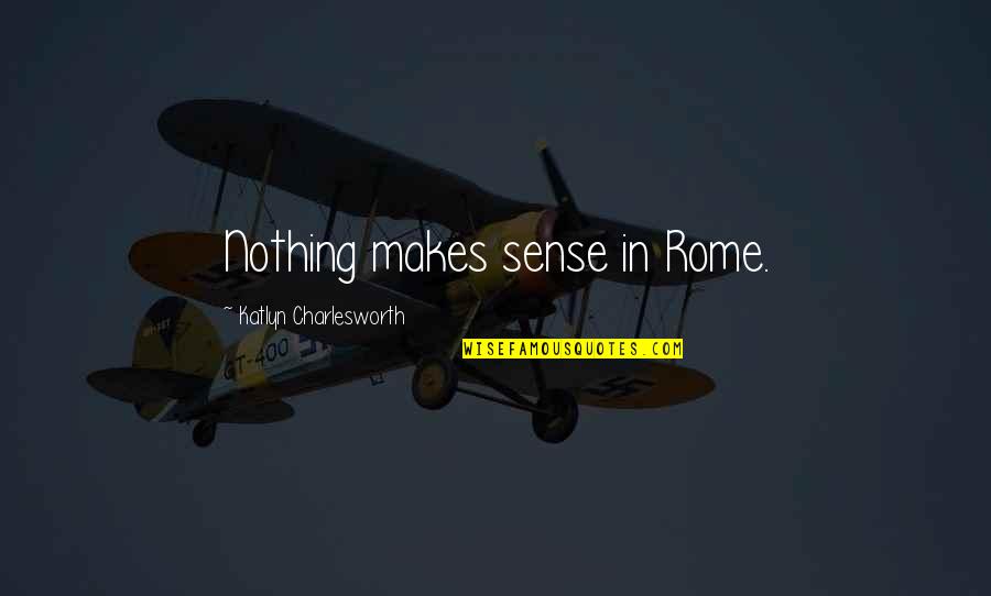 Whiteners Enterprises Quotes By Katlyn Charlesworth: Nothing makes sense in Rome. Whiteners Enterprises Quotes By Katlyn Charlesworth: Nothing makes sense in Rome.