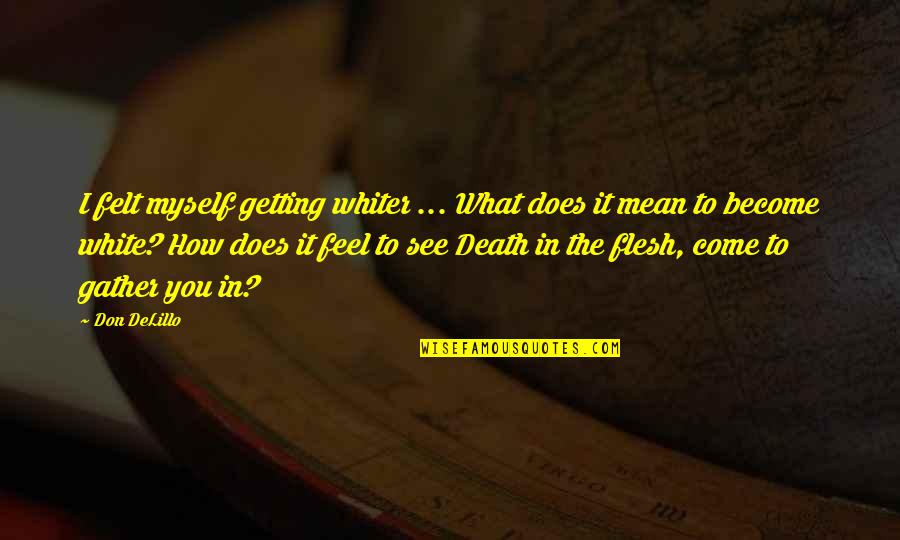 Whiter Quotes By Don DeLillo: I felt myself getting whiter ... What does