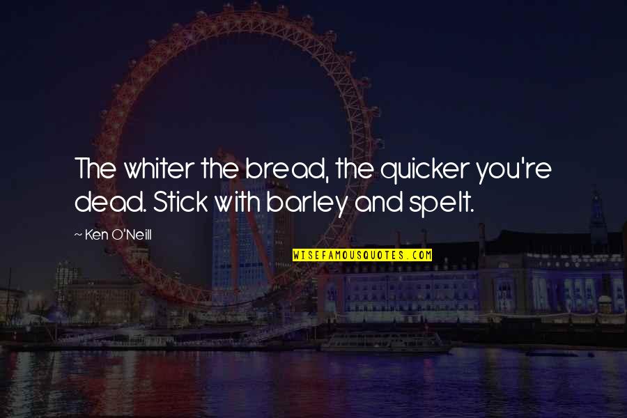 Whiter Quotes By Ken O'Neill: The whiter the bread, the quicker you're dead.