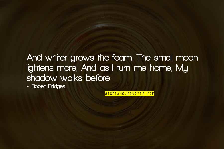 Whiter Quotes By Robert Bridges: And whiter grows the foam, The small moon