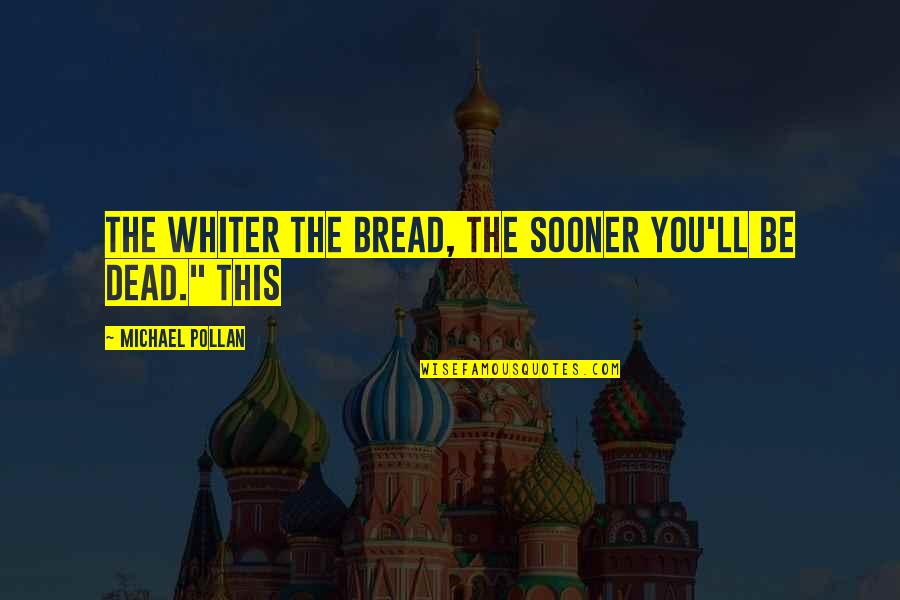 Whiter Than Quotes By Michael Pollan: The whiter the bread, the sooner you'll be