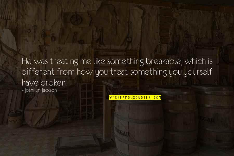 Whiteread House Quotes By Joshilyn Jackson: He was treating me like something breakable, which Whiteread House Quotes By Joshilyn Jackson: He was treating me like something breakable, which