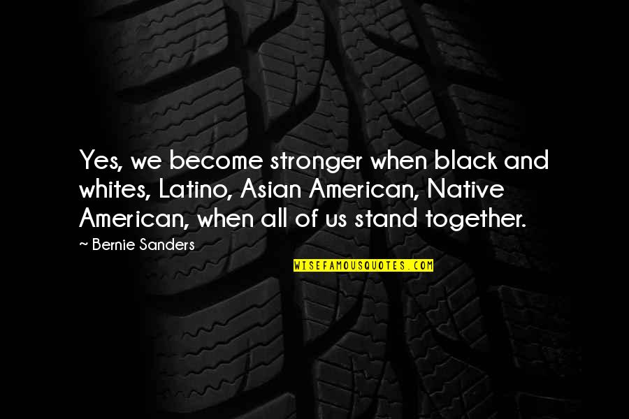 Whites Quotes By Bernie Sanders: Yes, we become stronger when black and whites,