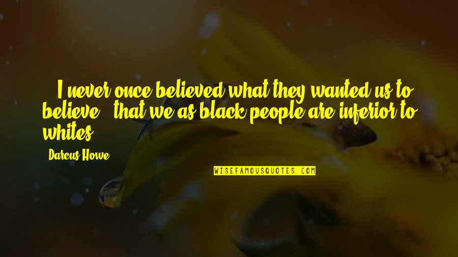 Whites Quotes By Darcus Howe: ...I never once believed what they wanted us