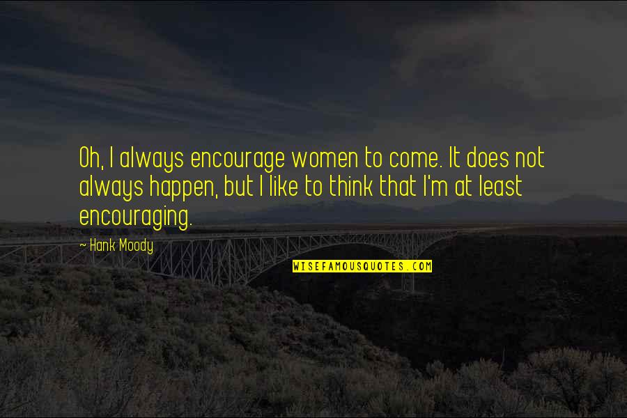 Whitestone Ny Quotes By Hank Moody: Oh, I always encourage women to come. It Whitestone Ny Quotes By Hank Moody: Oh, I always encourage women to come. It