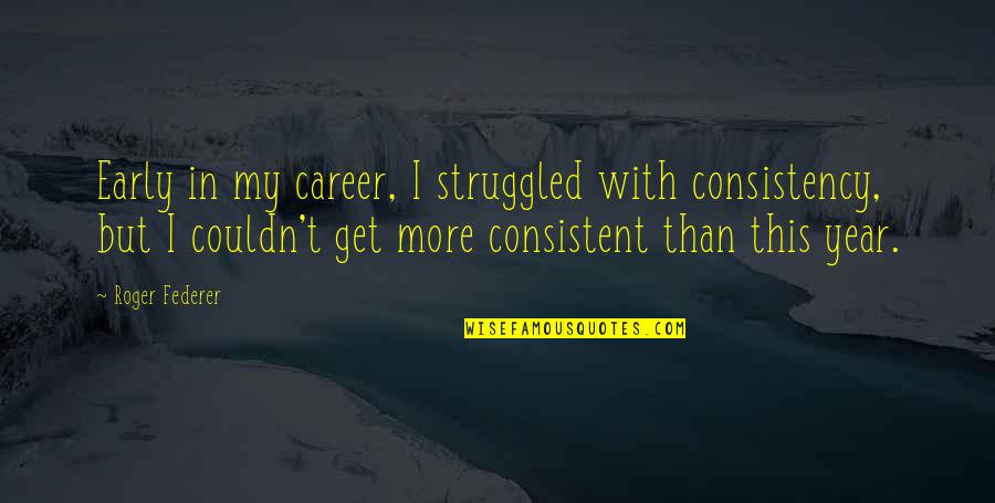 Whitestone Ny Quotes By Roger Federer: Early in my career, I struggled with consistency, Whitestone Ny Quotes By Roger Federer: Early in my career, I struggled with consistency,
