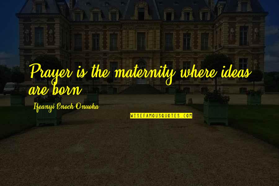 Whitetails Quotes By Ifeanyi Enoch Onuoha: Prayer is the maternity where ideas are born.