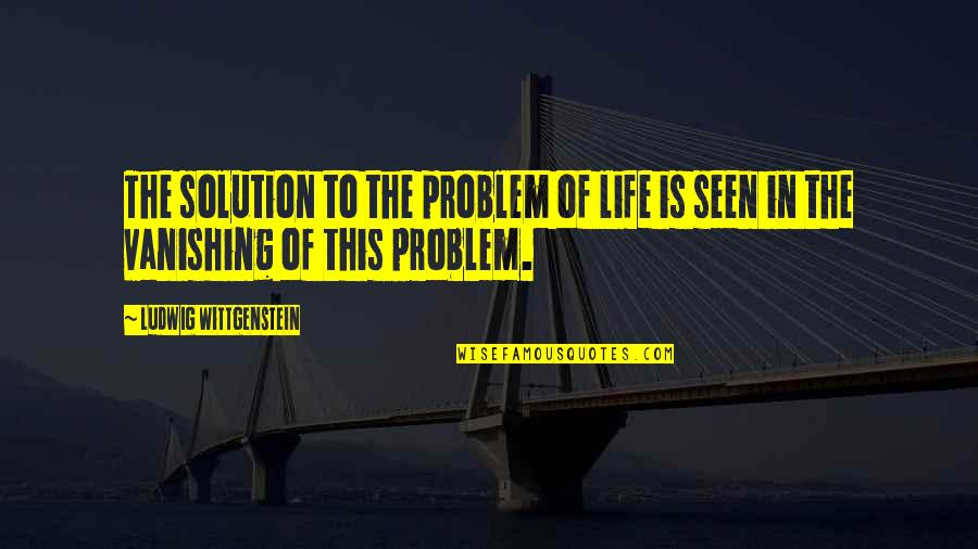 Whitewall Magazine Quotes By Ludwig Wittgenstein: The solution to the problem of life is Whitewall Magazine Quotes By Ludwig Wittgenstein: The solution to the problem of life is