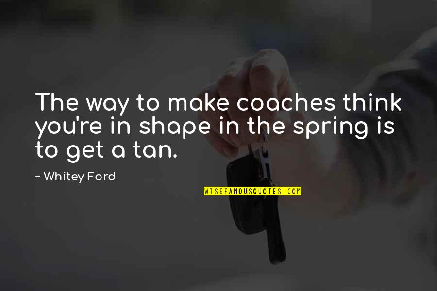Whitey Ford Quotes By Whitey Ford: The way to make coaches think you're in