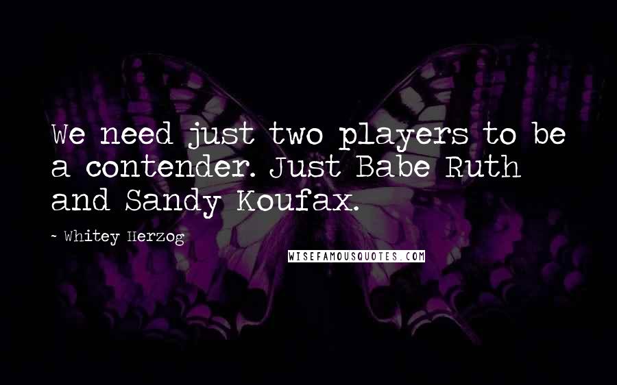 Whitey Herzog quotes: We need just two players to be a contender. Just Babe Ruth and Sandy Koufax.