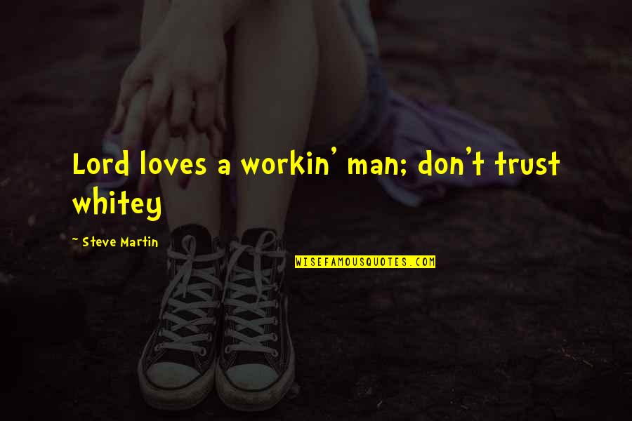 Whitey's Quotes By Steve Martin: Lord loves a workin' man; don't trust whitey