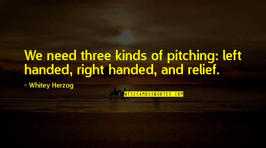 Whitey's Quotes By Whitey Herzog: We need three kinds of pitching: left handed,