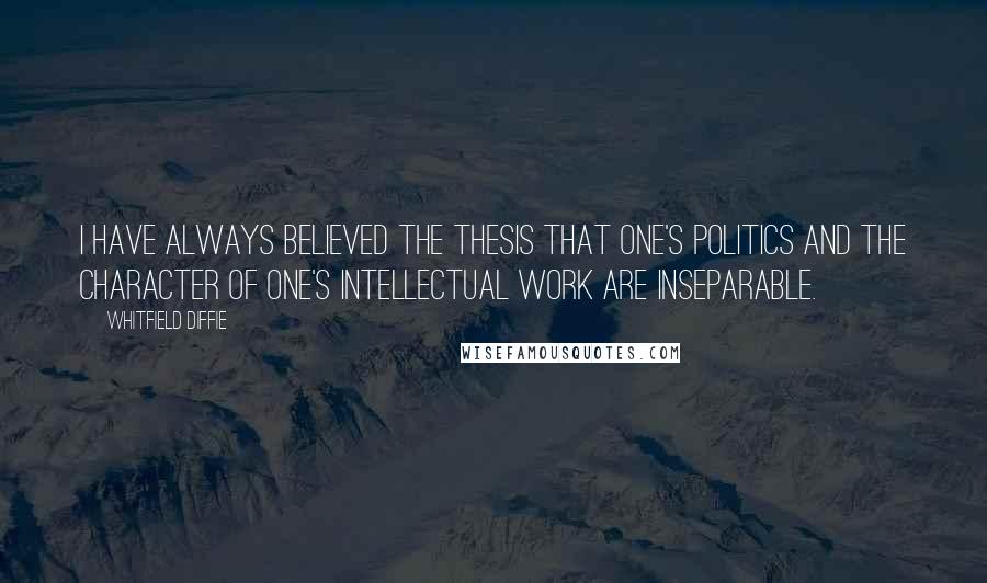 Whitfield Diffie quotes: I have always believed the thesis that one's politics and the character of one's intellectual work are inseparable.