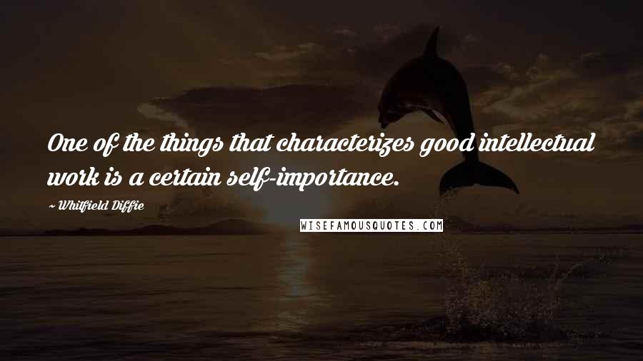 Whitfield Diffie quotes: One of the things that characterizes good intellectual work is a certain self-importance.